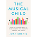 The Musical Child: Using the Power of Music to Raise Children Who Are Happy, Healthy, and Whole