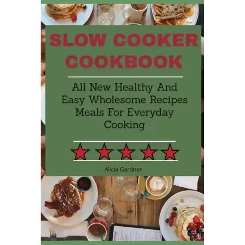 Slow Cooker Cookbook: All New Healthy And Easy Wholesome Recipes Meals For Everyday Cooking