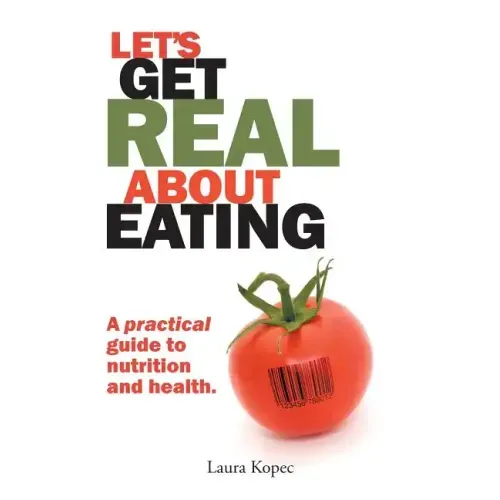 Let's Get Real about Eating: A Practical Guide to Nutrition and Health.