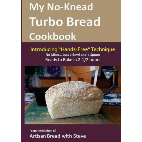 My No-Knead Turbo Bread Cookbook (Introducing "Hands-Free" Technique): From the kitchen of Artisan Bread with Steve
