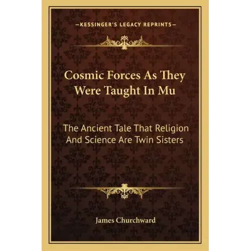 Cosmic Forces as They Were Taught in Mu: The Ancient Tale That Religion and Science Are Twin Sisters