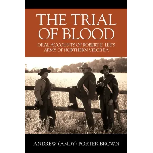 The Trial of Blood: Oral Accounts of Robert E. Lee's Army of Northern Virginia