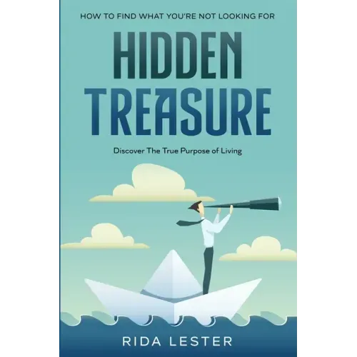 How To Find What You're Not Looking For: Hidden Treasure: Discover The True Purpose Of Living