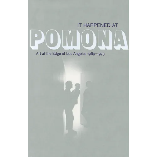 It Happened at Pomona: Art at the Edge of Los Angeles 1969-1973