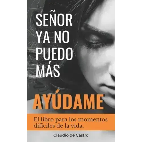 Señor, YA No Puedo Más, ¡Ayúdame!: El libro para los momentos difíciles de la vida