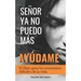 Señor, YA No Puedo Más, ¡Ayúdame!: El libro para los momentos difíciles de la vida