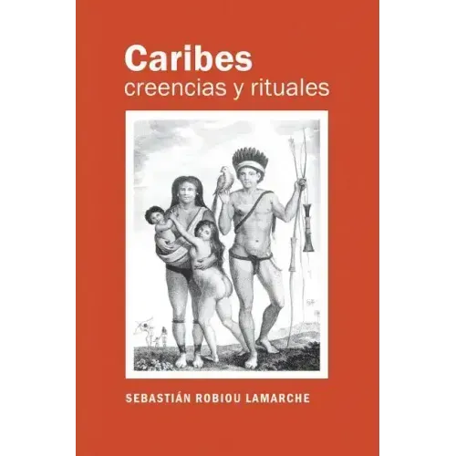 Caribes, creencias y rituales: La verdadera historia de los Caribes