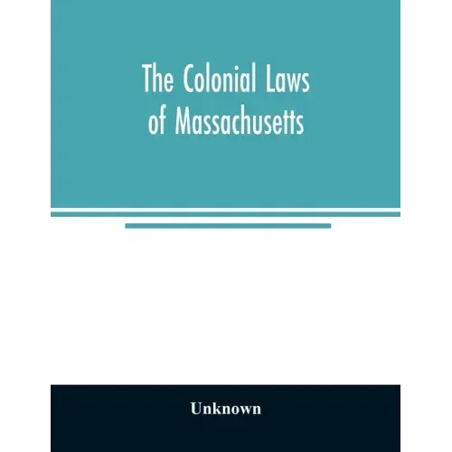 The colonial laws of Massachusetts: reprinted from the edition of 1660, with the supplements to 1672: containing also, the Body of Liberties of 1641
