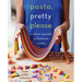 Pasta, Pretty Please: A Vibrant Approach to Handmade Noodles