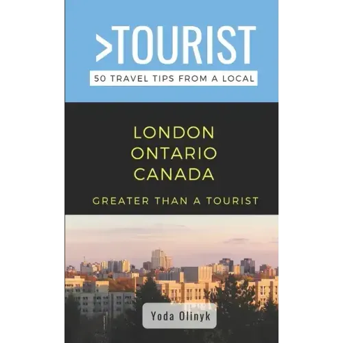 Greater Than a Tourist- London Ontario Canada: 50 Travel Tips from a Local