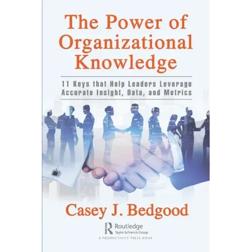The Power of Organizational Knowledge: 11 Keys that Help Leaders Leverage Accurate Insight, Data, and Metrics