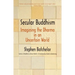 Secular Buddhism: Imagining the Dharma in an Uncertain World