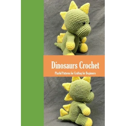 Dinosaurs Crochet: Playful Patterns for Crafting for Beginners: Dinosaurs Amigurumi Patterns