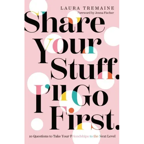 Share Your Stuff. I'll Go First.: 10 Questions to Take Your Friendships to the Next Level
