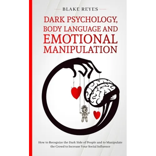 Dark Psychology, Body Language and Emotional Manipulation: How to Recognize the Dark Side of People and to Manipulate the Crowd to Increase Your Socia