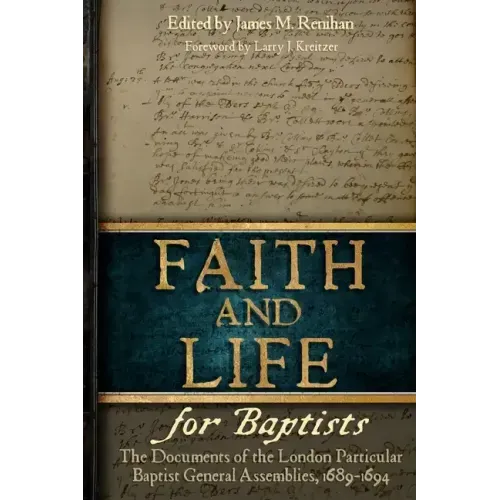 Faith and Life for Baptists: The Documents of the London Particular Baptist Assemblies, 1689-1694
