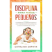Disciplina para niños pequeños: El poder de la crianza positiva y una comunicación saludable en la vida cotidiana de su hijo