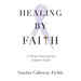 Healing By Faith: A Divine Interventional Scripture Guide