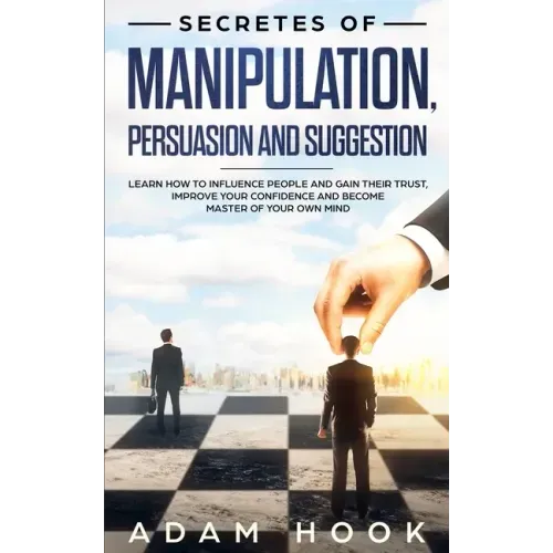 Secretes of Manipulation, Persuasion and Suggestion: Learn How to Influence People and Gain Their Trust, Improve Your Confidence and Become Master of