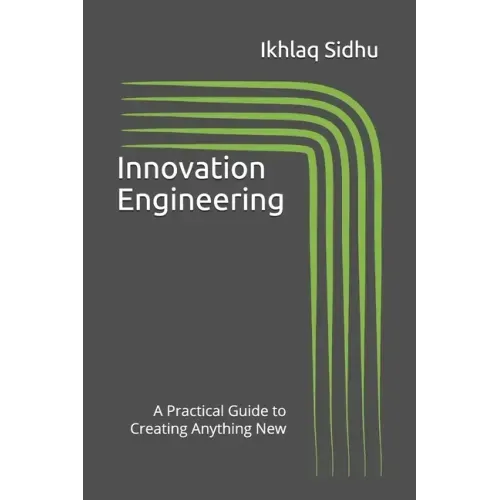 Innovation Engineering: A Practical Guide to Creating Anything New