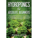 Hydroponics For Absolute Beginners: Your Step By Step Guide For How To Create An Hydroponics System At Home Without Soil, For Growing Vegetable, Fruit