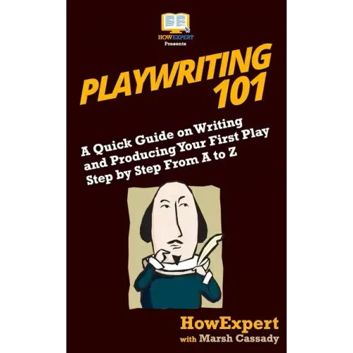 Playwriting 101: A Quick Guide on Writing and Producing Your First Play Step by Step From A to Z