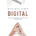 Minimalismo Digital: Una Guía para Simplificar tu Vida Digital y Vivir con Menos Estrés