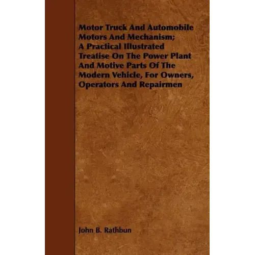 Motor Truck And Automobile Motors And Mechanism; A Practical Illustrated Treatise On The Power Plant And Motive Parts Of The Modern Vehicle, For Owner