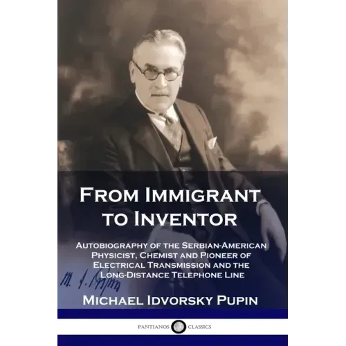 From Immigrant to Inventor: Autobiography of the Serbian-American Physicist, Chemist and Pioneer of Electrical Transmission and the Long-Distance