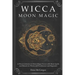 Wicca Moon Magic: A Wicca Grimoire on Moon Magic Power with Moon Spells and Rituals for Witchcraft Practitioners and Beginners