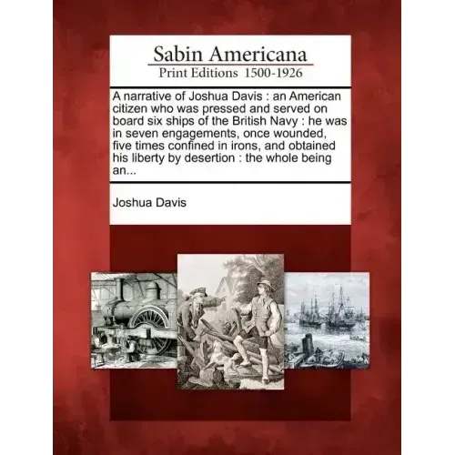 A Narrative of Joshua Davis: An American Citizen Who Was Pressed and Served on Board Six Ships of the British Navy: He Was in Seven Engagements, On