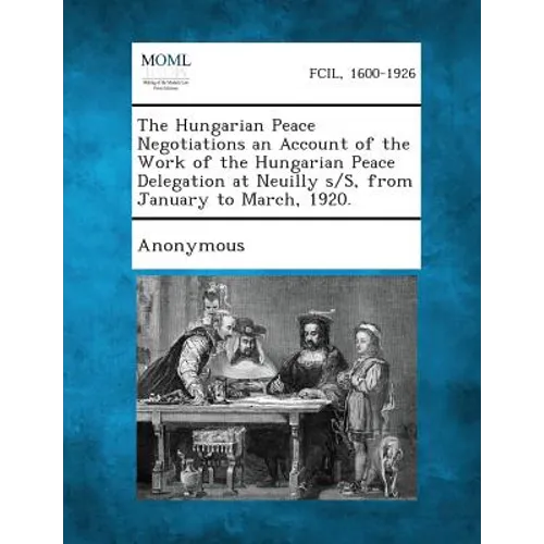 The Hungarian Peace Negotiations an Account of the Work of the Hungarian Peace Delegation at Neuilly S/S, from January to March, 1920.