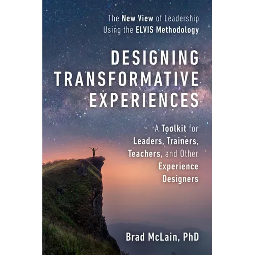 Designing Transformative Experiences: A Toolkit for Leaders, Trainers, Teachers, and Other Experience Designers Byline: Brad McLain, PhD