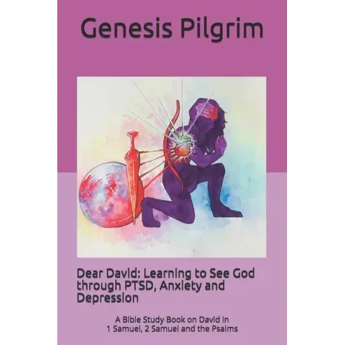 Dear David: Learning to See God through PTSD, Anxiety and Depression: A Bible Study Book on David in 1 Samuel, 2 Samuel and the Psalms