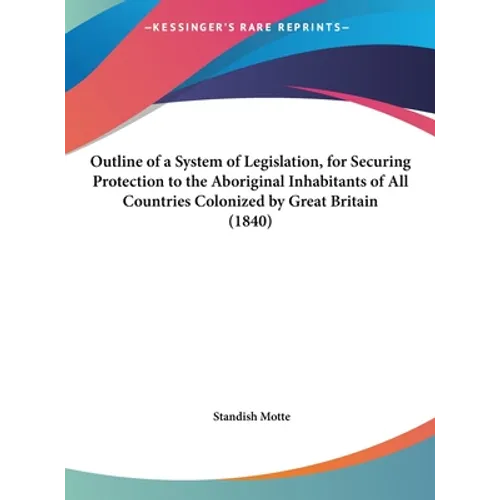 Outline of a System of Legislation, for Securing Protection to the Aboriginal Inhabitants of All Countries Colonized by Great Britain (1840)