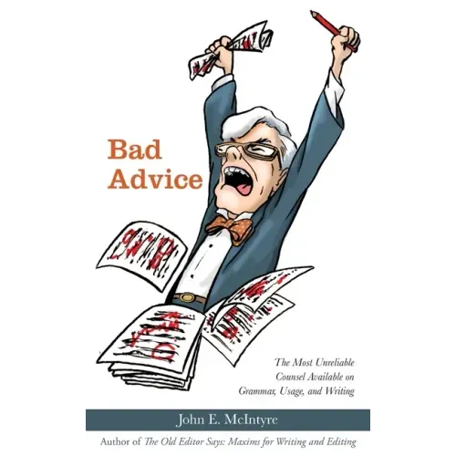 Bad Advice: The Most Unreliable Counsel Available on Grammar, Usage, and Writing
