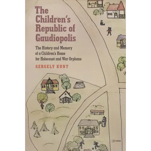 The Children's Republic of Gaudiopolis: The History and Memory of a Children's Home for Holocaust and War Orphans (1945-1950)