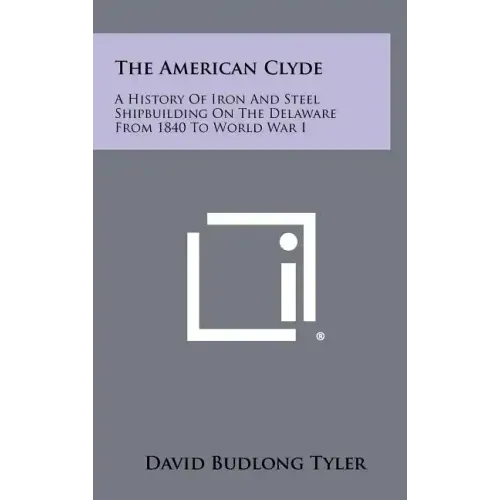 The American Clyde: A History of Iron and Steel Shipbuilding on the Delaware from 1840 to World War I