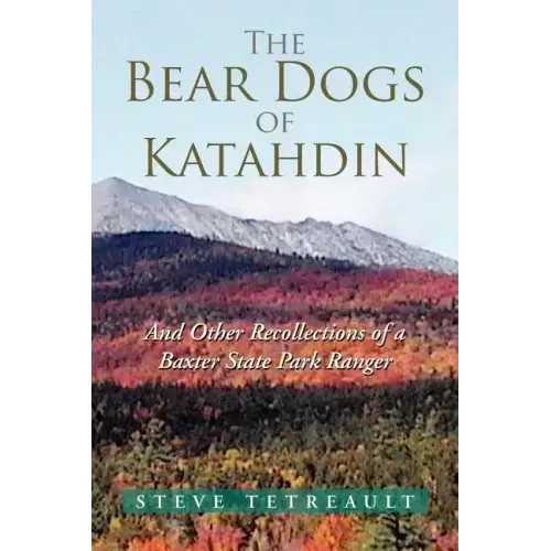 The Bear Dogs of Katahdin: And Other Recollections of a Baxter State Park Ranger