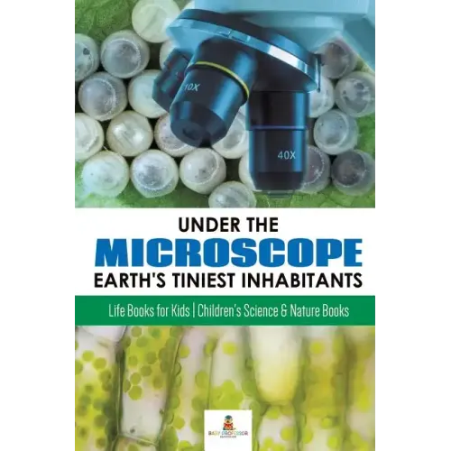 Under the Microscope: Earth's Tiniest Inhabitants: Life Books for Kids Children's Science & Nature Books