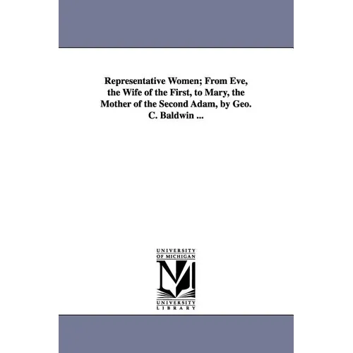 Representative Women; From Eve, the Wife of the First, to Mary, the Mother of the Second Adam, by Geo. C. Baldwin ...