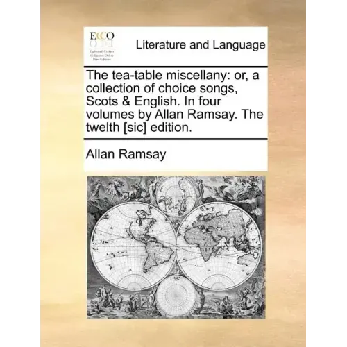 The Tea-Table Miscellany: Or, a Collection of Choice Songs, Scots & English. in Four Volumes by Allan Ramsay. the Twelth [Sic] Edition.