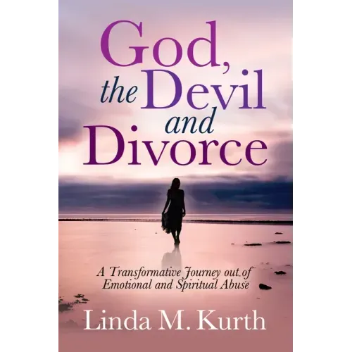 God, the Devil and Divorce: A Transformative Journey Out of Emotional and Spiritual Abuse
