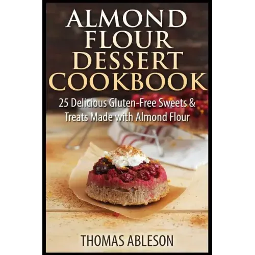 Almond Flour Dessert Cookbook: 25 Delicious Gluten-Free Sweets & Treats Made with Almond Flour