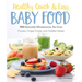 Healthy, Quick & Easy Baby Food: 100 Naturally Wholesome, No-Fuss Purees, Finger Foods and Toddler Meals