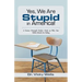 Yes, We Are Stupid in America!: A Former Principal's Reality Check on Why Our Public Schools Are Failing
