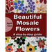 Beautiful Mosaic Flowers: A step-by step guide