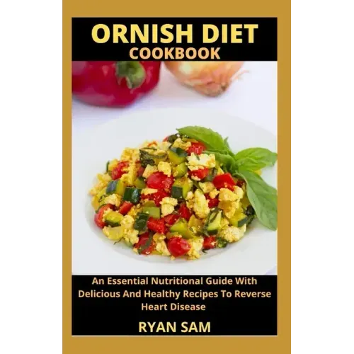Ornish Diet Cookbook: An Essential Nutritional Guide With Delicious And Healthy Recipes To Reverse Heart Disease