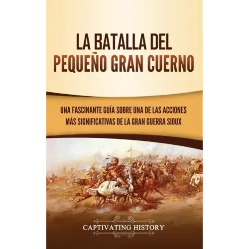 La Batalla del Pequeño Gran Cuerno: Una Fascinante Guía sobre una de las Acciones Más Significativas de la Gran Guerra Sioux