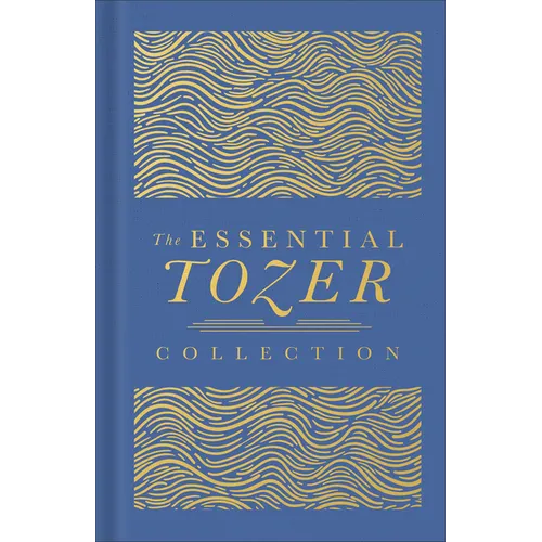 The Essential Tozer Collection: The Pursuit of God, the Purpose of Man, and the Crucified Life